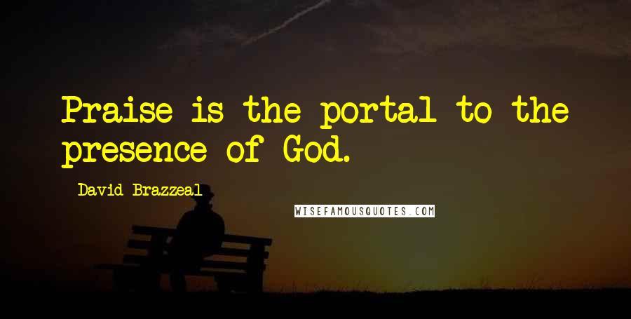 David Brazzeal Quotes: Praise is the portal to the presence of God.