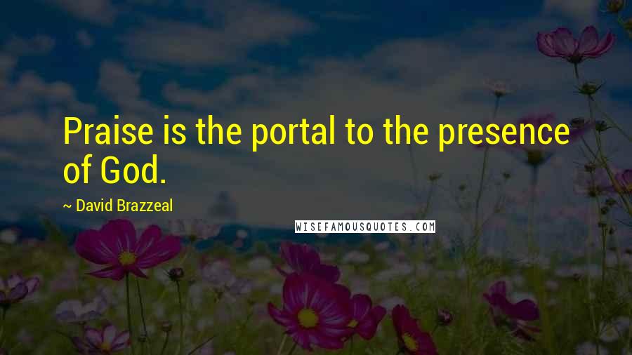 David Brazzeal Quotes: Praise is the portal to the presence of God.