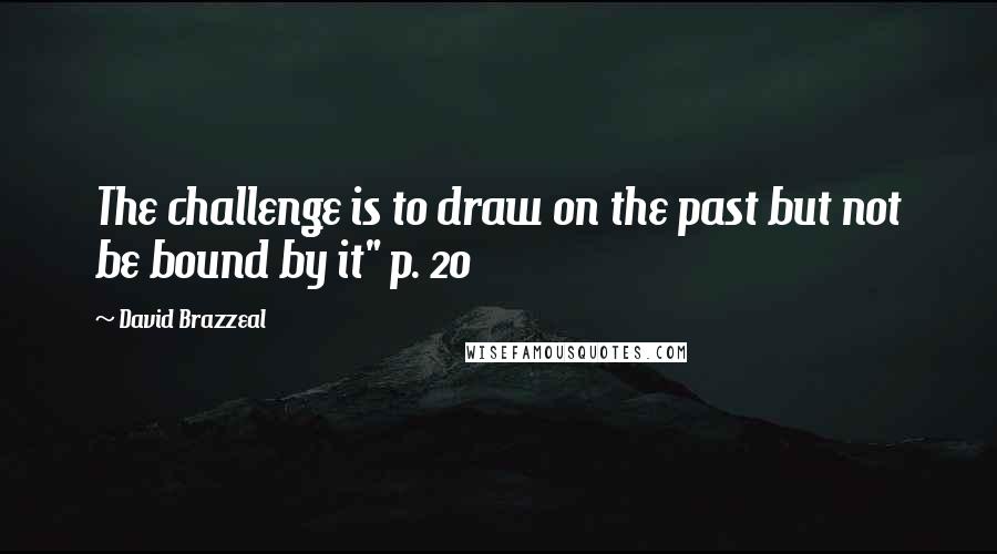 David Brazzeal Quotes: The challenge is to draw on the past but not be bound by it" p. 20