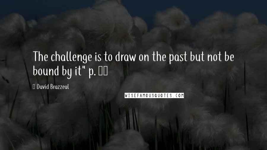 David Brazzeal Quotes: The challenge is to draw on the past but not be bound by it" p. 20