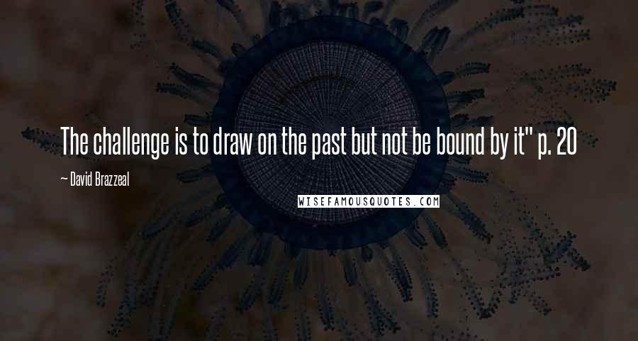 David Brazzeal Quotes: The challenge is to draw on the past but not be bound by it" p. 20