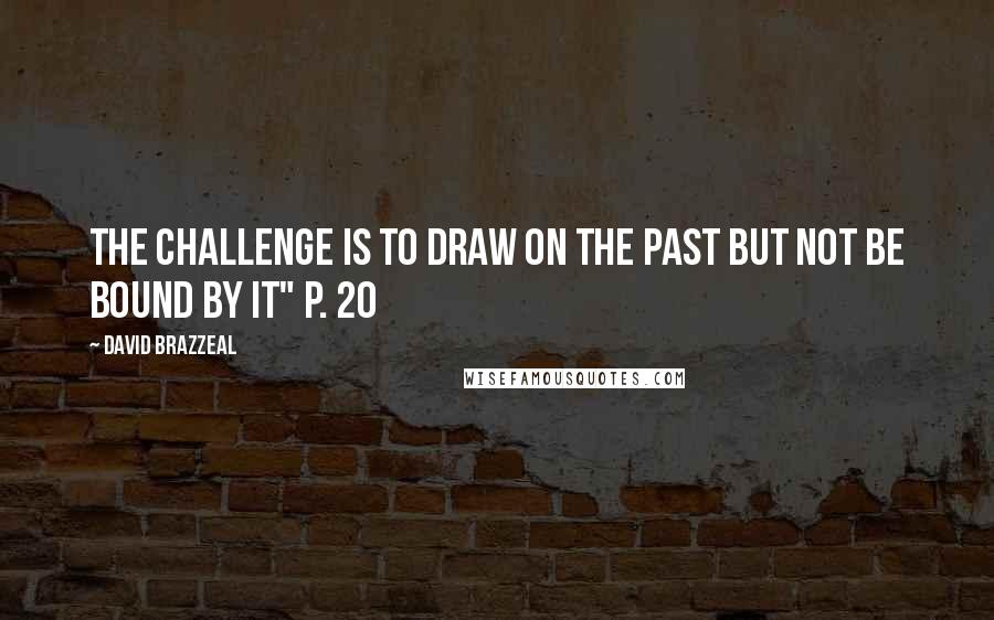 David Brazzeal Quotes: The challenge is to draw on the past but not be bound by it" p. 20