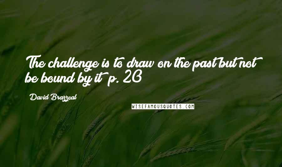 David Brazzeal Quotes: The challenge is to draw on the past but not be bound by it" p. 20