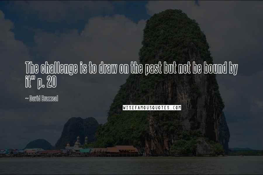 David Brazzeal Quotes: The challenge is to draw on the past but not be bound by it" p. 20