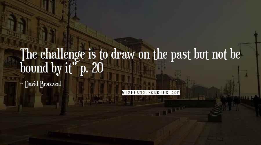 David Brazzeal Quotes: The challenge is to draw on the past but not be bound by it" p. 20