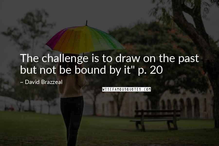 David Brazzeal Quotes: The challenge is to draw on the past but not be bound by it" p. 20