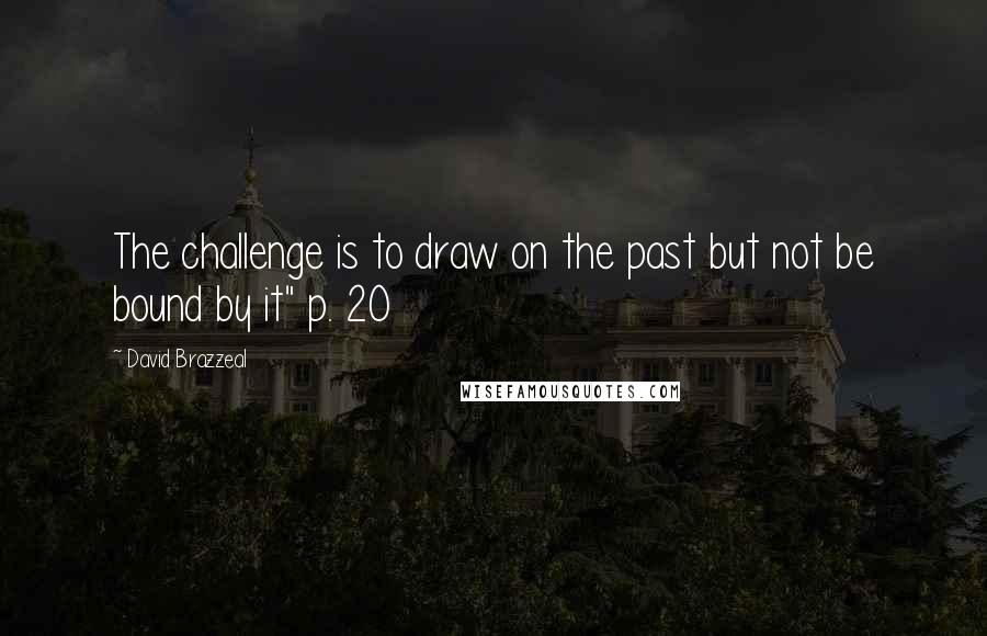 David Brazzeal Quotes: The challenge is to draw on the past but not be bound by it" p. 20