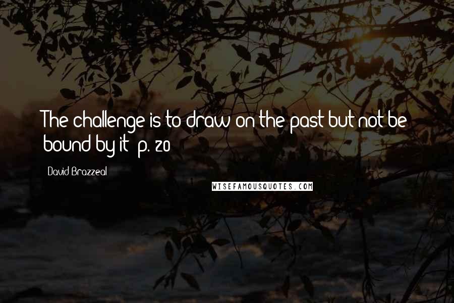 David Brazzeal Quotes: The challenge is to draw on the past but not be bound by it" p. 20