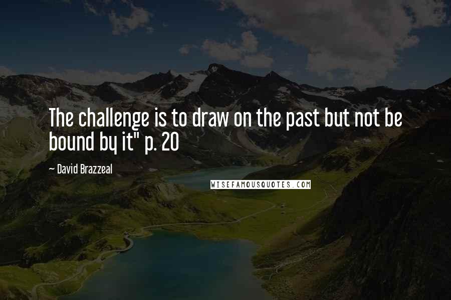 David Brazzeal Quotes: The challenge is to draw on the past but not be bound by it" p. 20