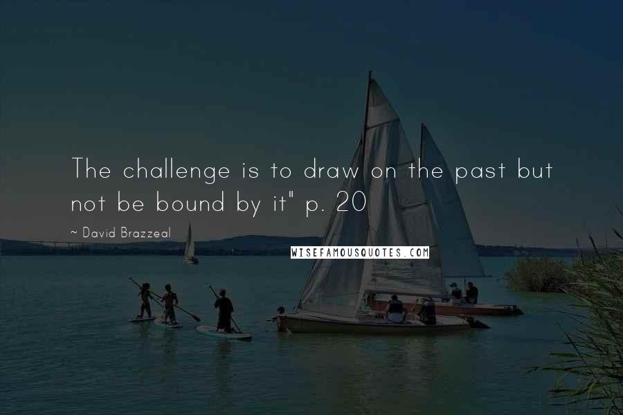 David Brazzeal Quotes: The challenge is to draw on the past but not be bound by it" p. 20