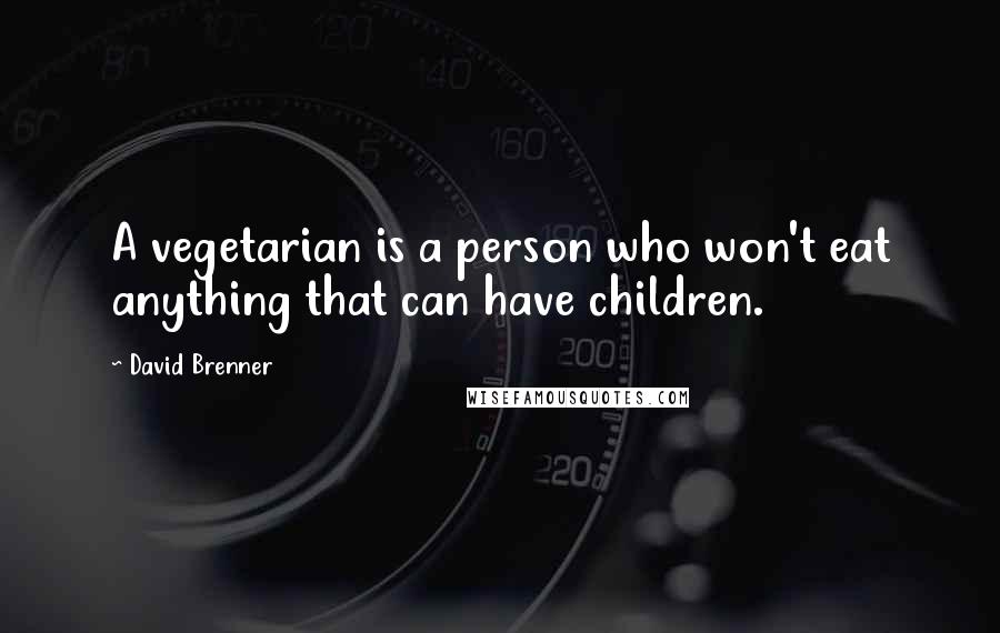 David Brenner Quotes: A vegetarian is a person who won't eat anything that can have children.