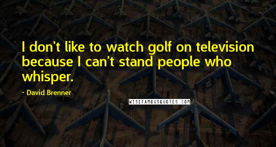 David Brenner Quotes: I don't like to watch golf on television because I can't stand people who whisper.