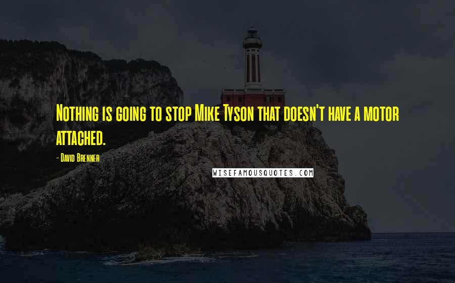 David Brenner Quotes: Nothing is going to stop Mike Tyson that doesn't have a motor attached.