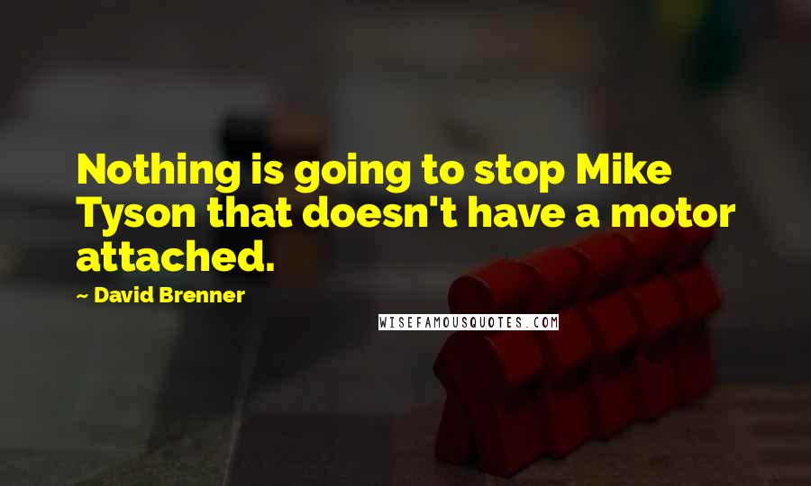 David Brenner Quotes: Nothing is going to stop Mike Tyson that doesn't have a motor attached.