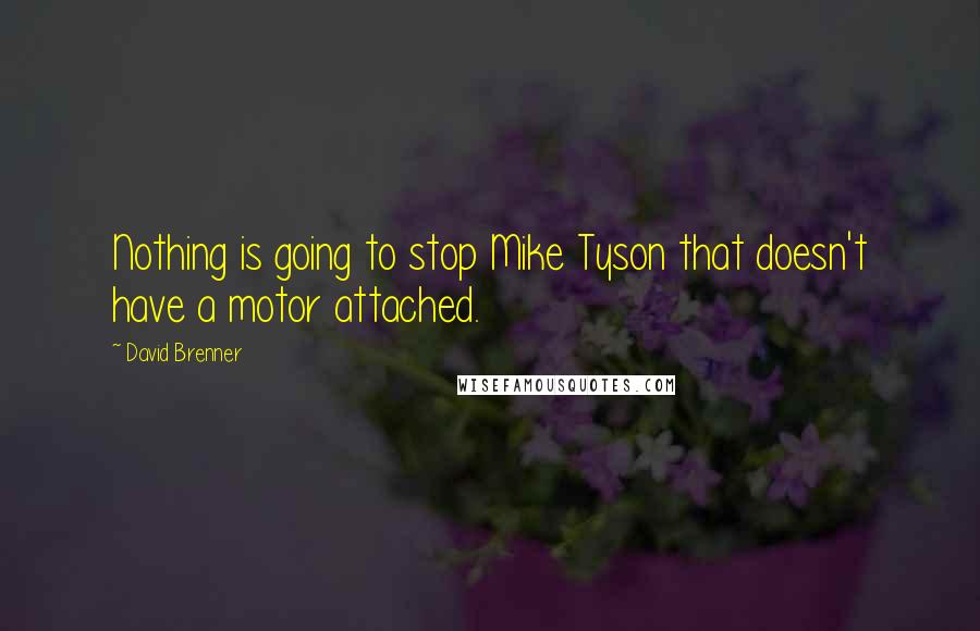 David Brenner Quotes: Nothing is going to stop Mike Tyson that doesn't have a motor attached.