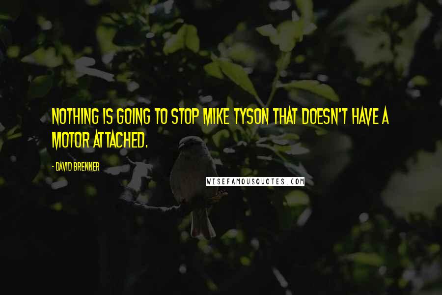 David Brenner Quotes: Nothing is going to stop Mike Tyson that doesn't have a motor attached.