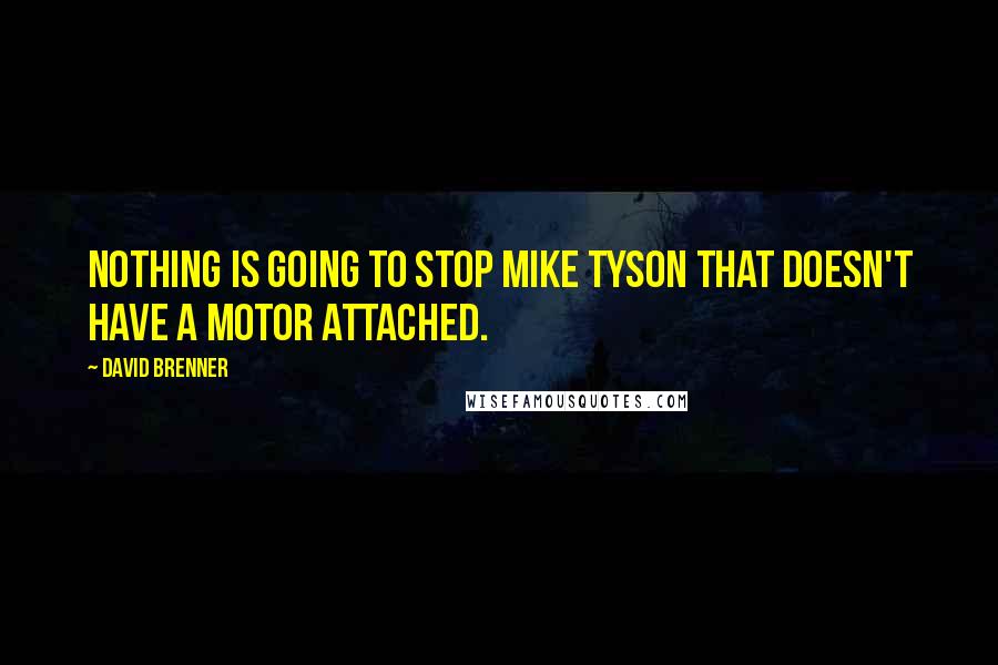 David Brenner Quotes: Nothing is going to stop Mike Tyson that doesn't have a motor attached.