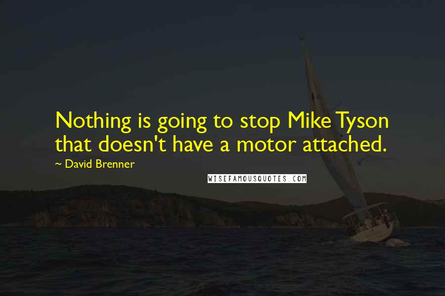 David Brenner Quotes: Nothing is going to stop Mike Tyson that doesn't have a motor attached.