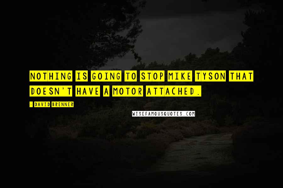 David Brenner Quotes: Nothing is going to stop Mike Tyson that doesn't have a motor attached.