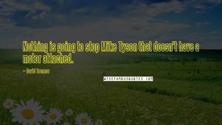 David Brenner Quotes: Nothing is going to stop Mike Tyson that doesn't have a motor attached.