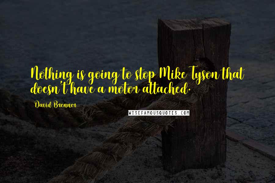 David Brenner Quotes: Nothing is going to stop Mike Tyson that doesn't have a motor attached.