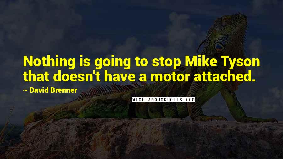 David Brenner Quotes: Nothing is going to stop Mike Tyson that doesn't have a motor attached.