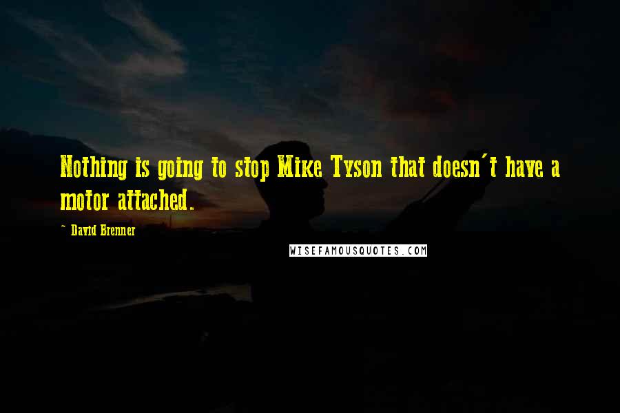 David Brenner Quotes: Nothing is going to stop Mike Tyson that doesn't have a motor attached.