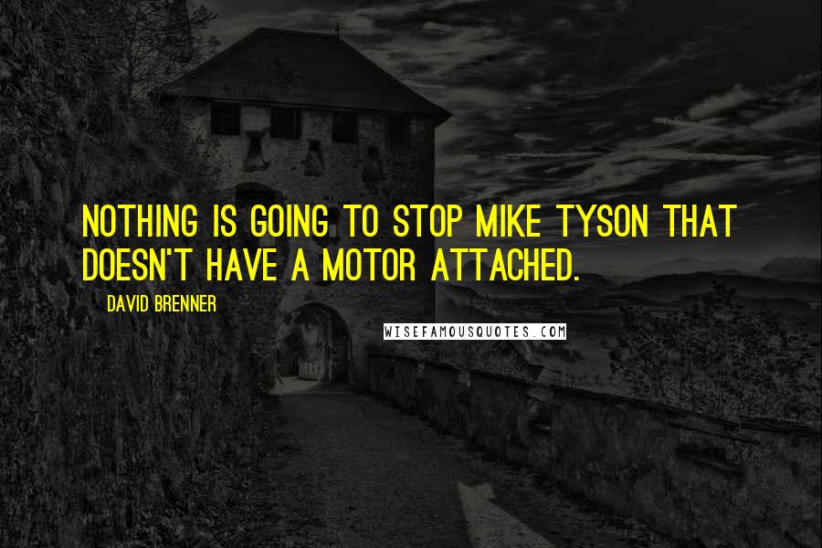 David Brenner Quotes: Nothing is going to stop Mike Tyson that doesn't have a motor attached.