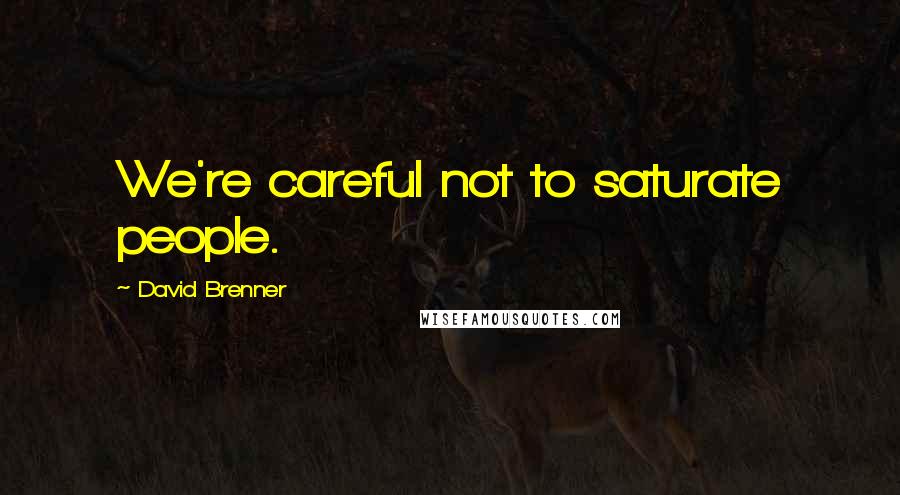 David Brenner Quotes: We're careful not to saturate people.