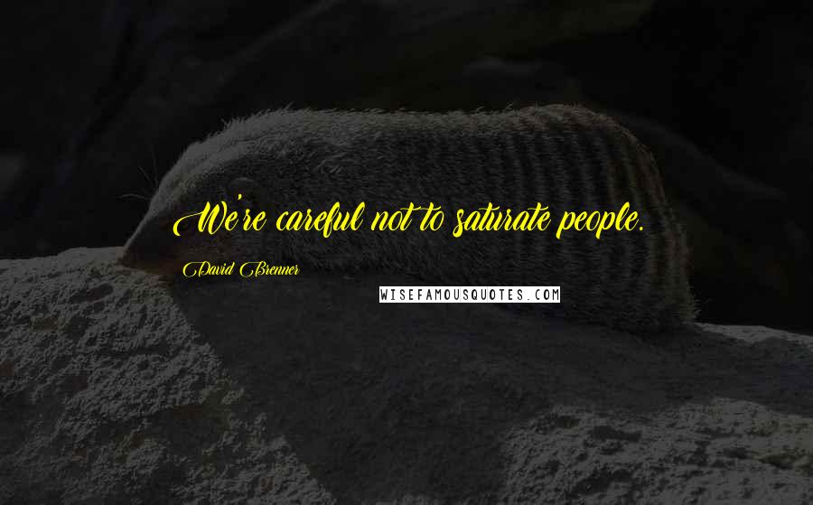 David Brenner Quotes: We're careful not to saturate people.