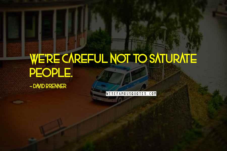 David Brenner Quotes: We're careful not to saturate people.