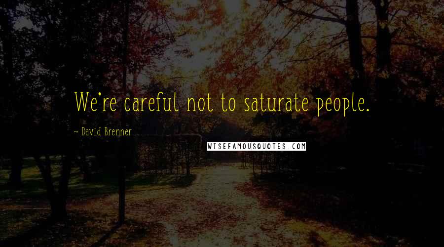 David Brenner Quotes: We're careful not to saturate people.