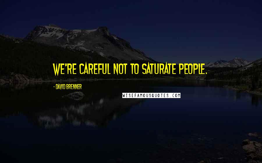 David Brenner Quotes: We're careful not to saturate people.