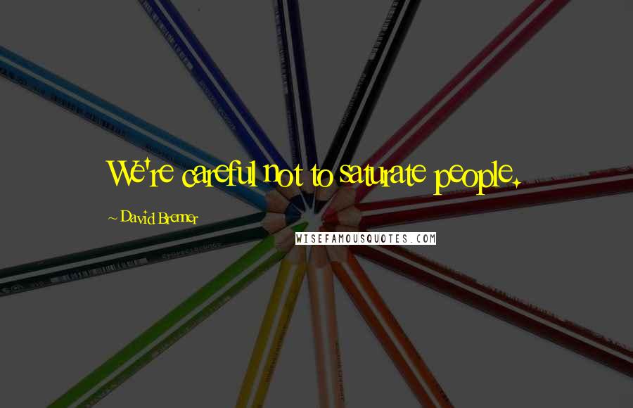 David Brenner Quotes: We're careful not to saturate people.