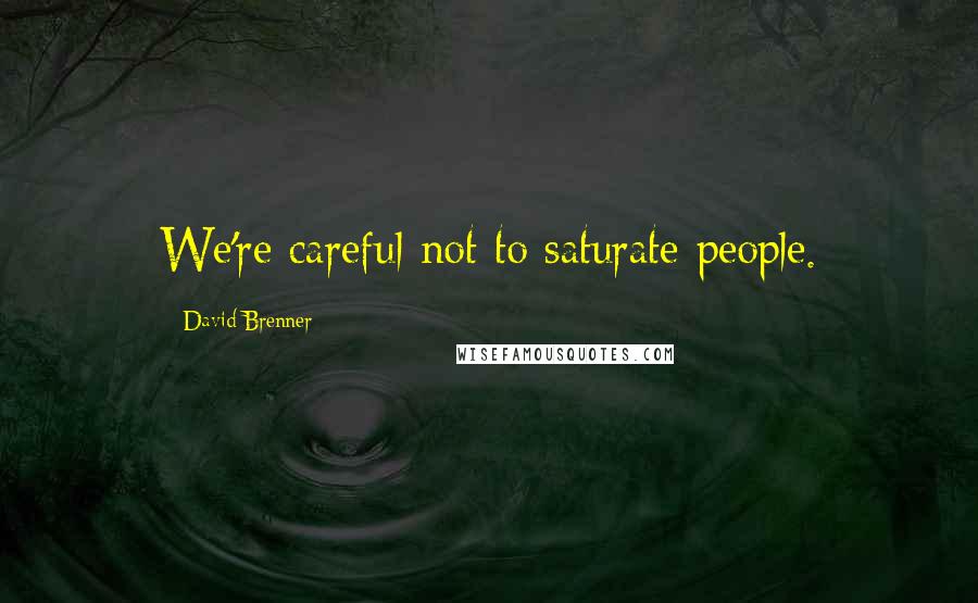 David Brenner Quotes: We're careful not to saturate people.