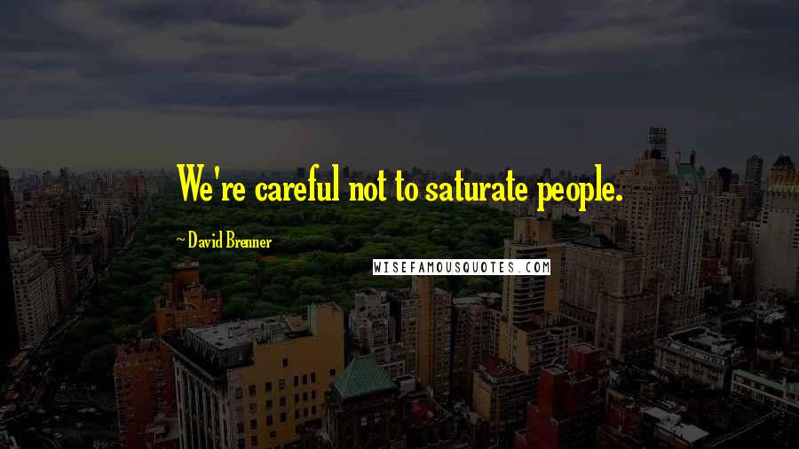 David Brenner Quotes: We're careful not to saturate people.