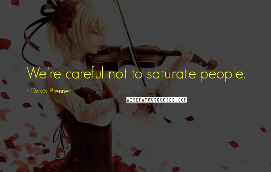 David Brenner Quotes: We're careful not to saturate people.