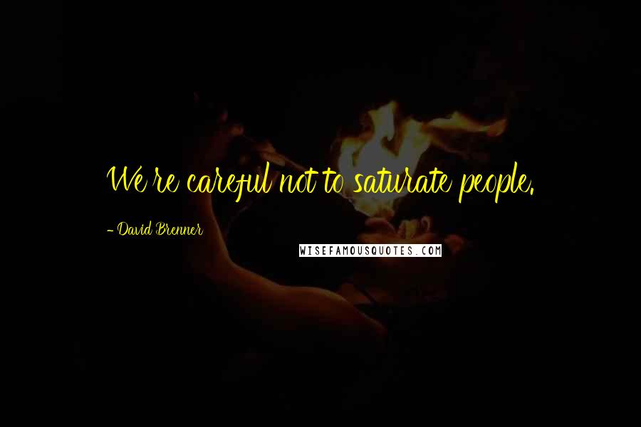 David Brenner Quotes: We're careful not to saturate people.