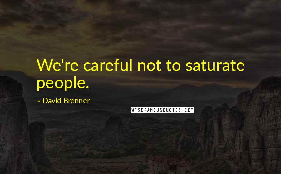 David Brenner Quotes: We're careful not to saturate people.
