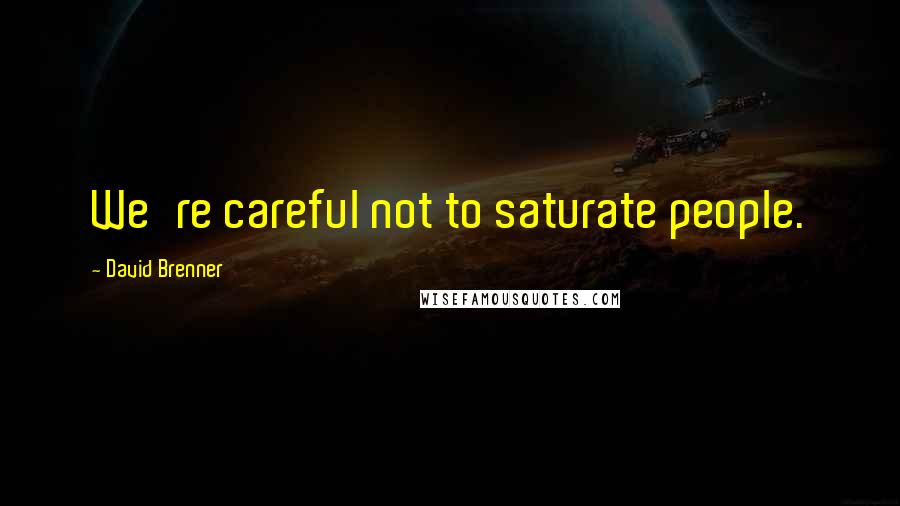 David Brenner Quotes: We're careful not to saturate people.