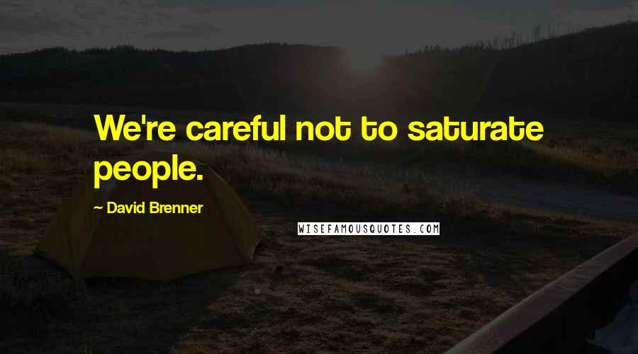 David Brenner Quotes: We're careful not to saturate people.