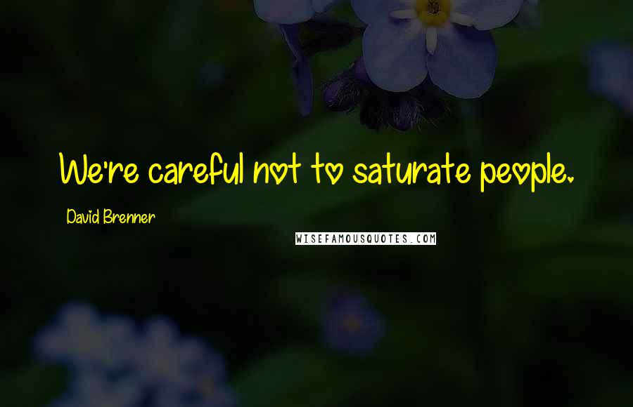 David Brenner Quotes: We're careful not to saturate people.