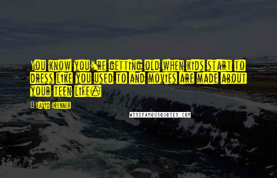 David Brenner Quotes: You know you're getting old when kids start to dress like you used to and movies are made about your teen life.