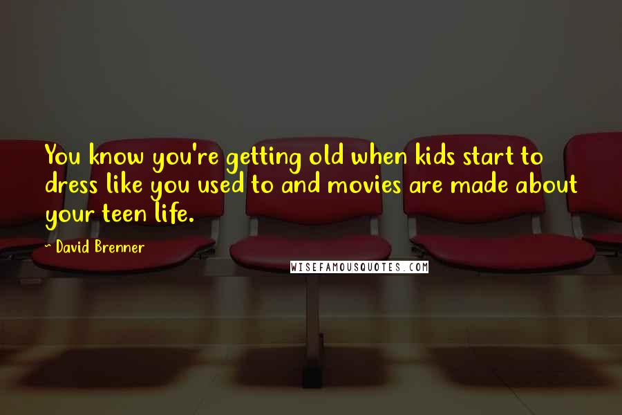 David Brenner Quotes: You know you're getting old when kids start to dress like you used to and movies are made about your teen life.