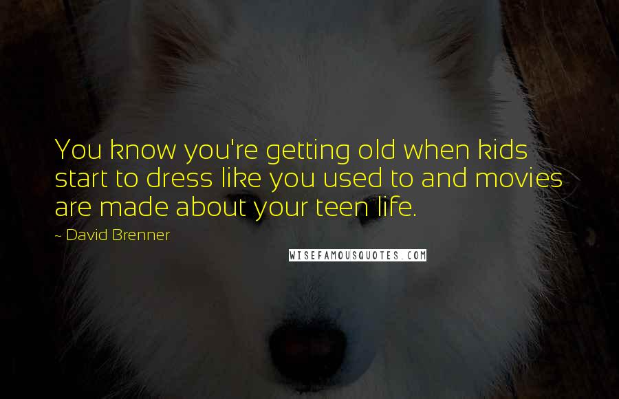 David Brenner Quotes: You know you're getting old when kids start to dress like you used to and movies are made about your teen life.