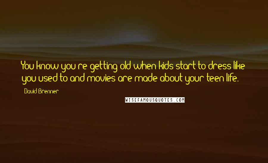 David Brenner Quotes: You know you're getting old when kids start to dress like you used to and movies are made about your teen life.