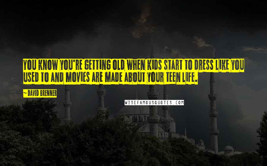 David Brenner Quotes: You know you're getting old when kids start to dress like you used to and movies are made about your teen life.