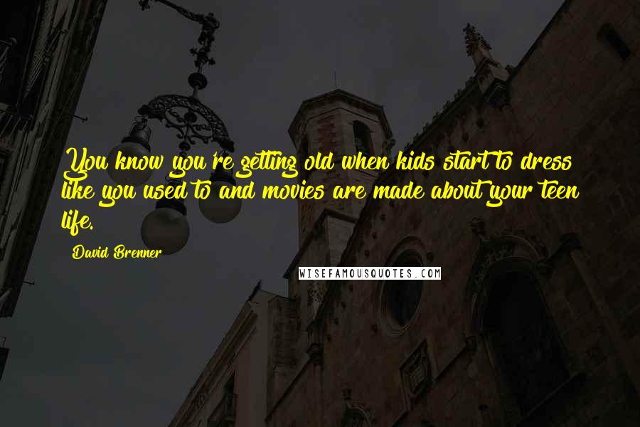 David Brenner Quotes: You know you're getting old when kids start to dress like you used to and movies are made about your teen life.