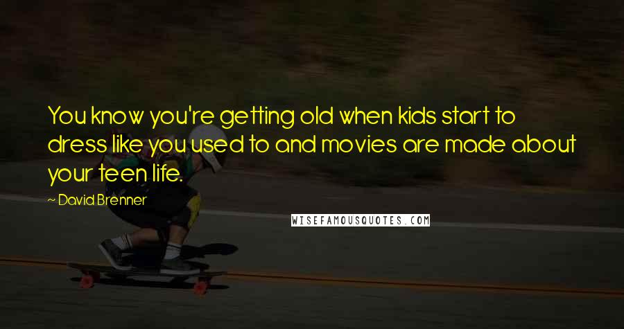 David Brenner Quotes: You know you're getting old when kids start to dress like you used to and movies are made about your teen life.