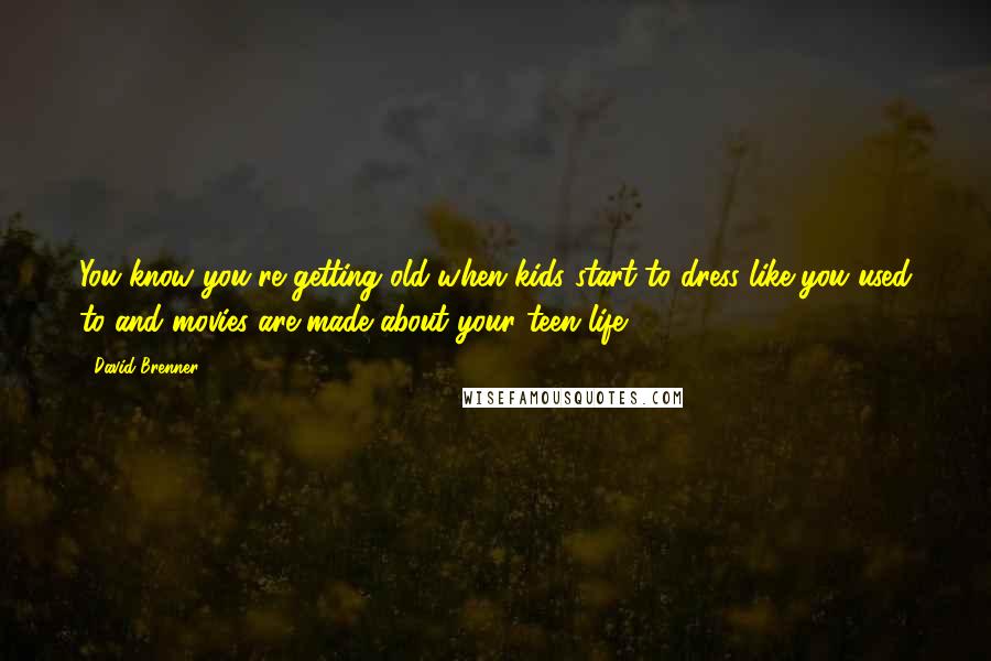 David Brenner Quotes: You know you're getting old when kids start to dress like you used to and movies are made about your teen life.